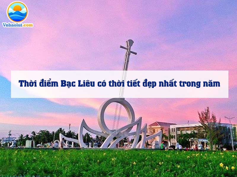 Thời điểm Bạc Liêu có thời tiết đẹp nhất trong năm