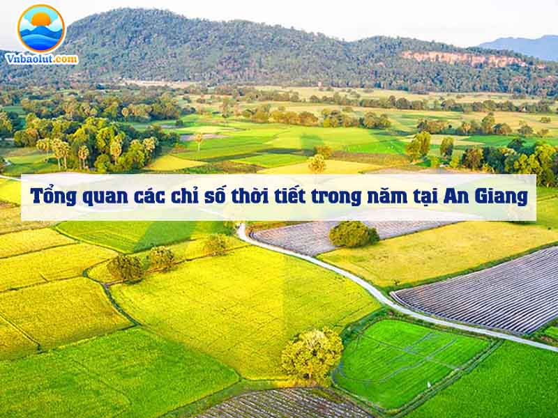 Tổng quan các chỉ số thời tiết trong năm tại An Giang