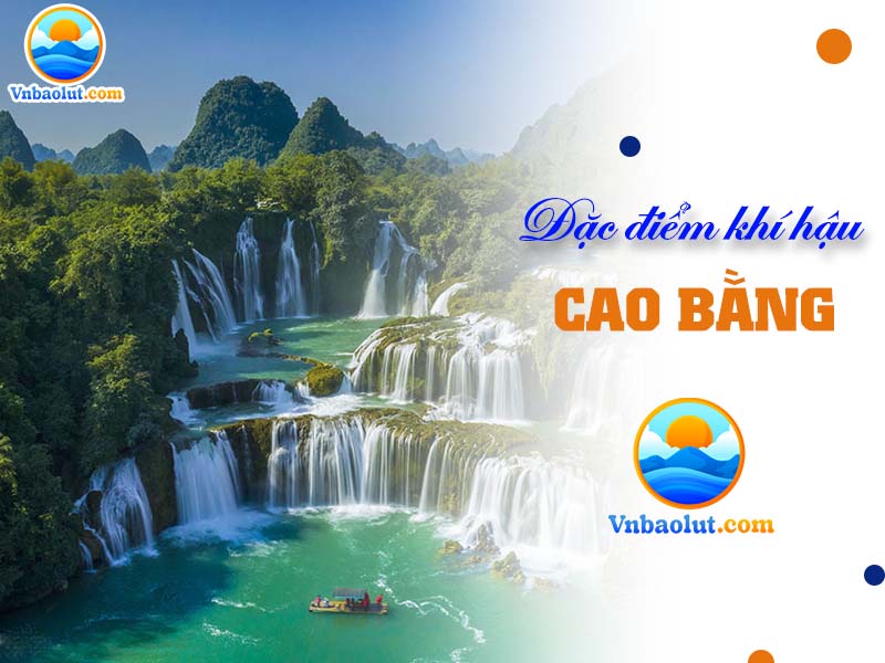 Đặc điểm khí hậu Cao Bằng thay đổi qua từng mùa rõ rệt