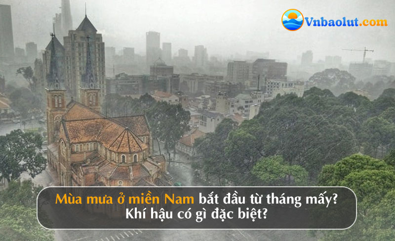 Mùa mưa ở miền Nam bắt đầu từ tháng mấy? Khí hậu có gì đặc biệt